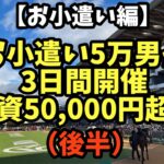 【後半】お小遣い5万男が3日間開催で総投資50,000円超えの大勝負のゆくえは！？