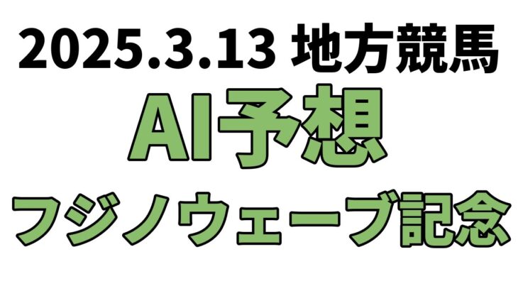 【フジノウェーブ記念】地方競馬予想 2025年3月13日【AI予想】