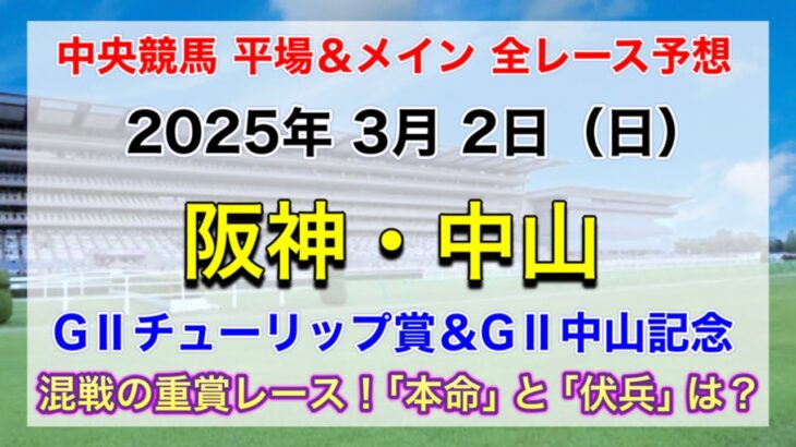 【チューリップ賞＆中山記念】【競馬全レース予想】【阪神・中山】2025年3月2日の平場＆メインの全レースを予想！