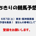 ちきりの競馬予想！　６月７日（土）東京・阪神競馬場の予想発表！